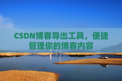 CSDN博客导出工具，便捷管理你的博客内容